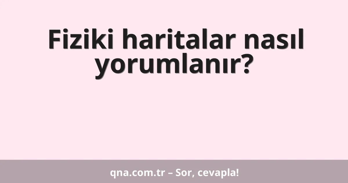 Fiziki haritalar nasıl yorumlanır?