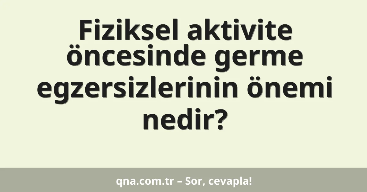 Fiziksel aktivite öncesinde germe egzersizlerinin önemi nedir?
