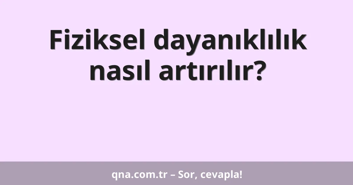 Fiziksel dayanıklılık nasıl artırılır?