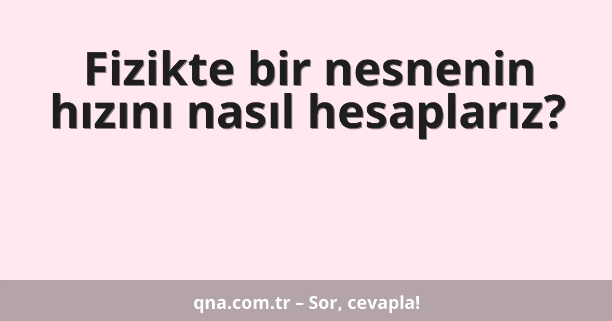 Fizikte bir nesnenin hızını nasıl hesaplarız?
