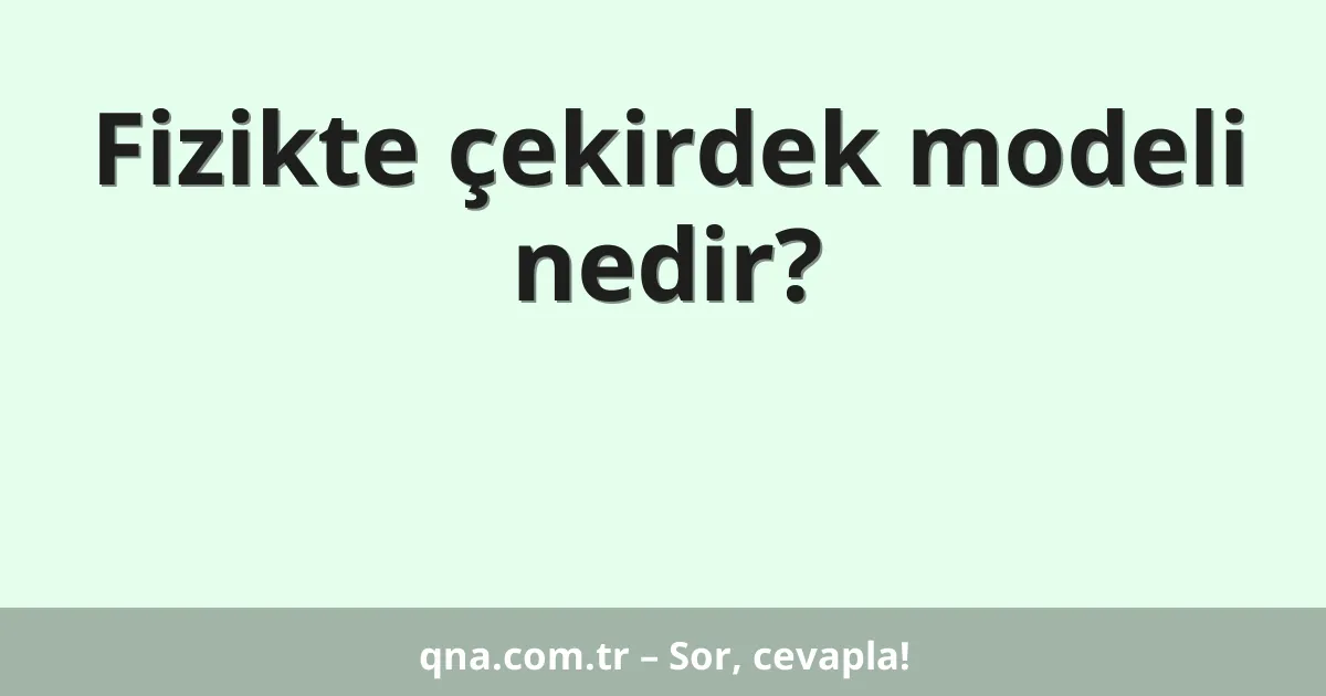 Fizikte çekirdek modeli nedir?