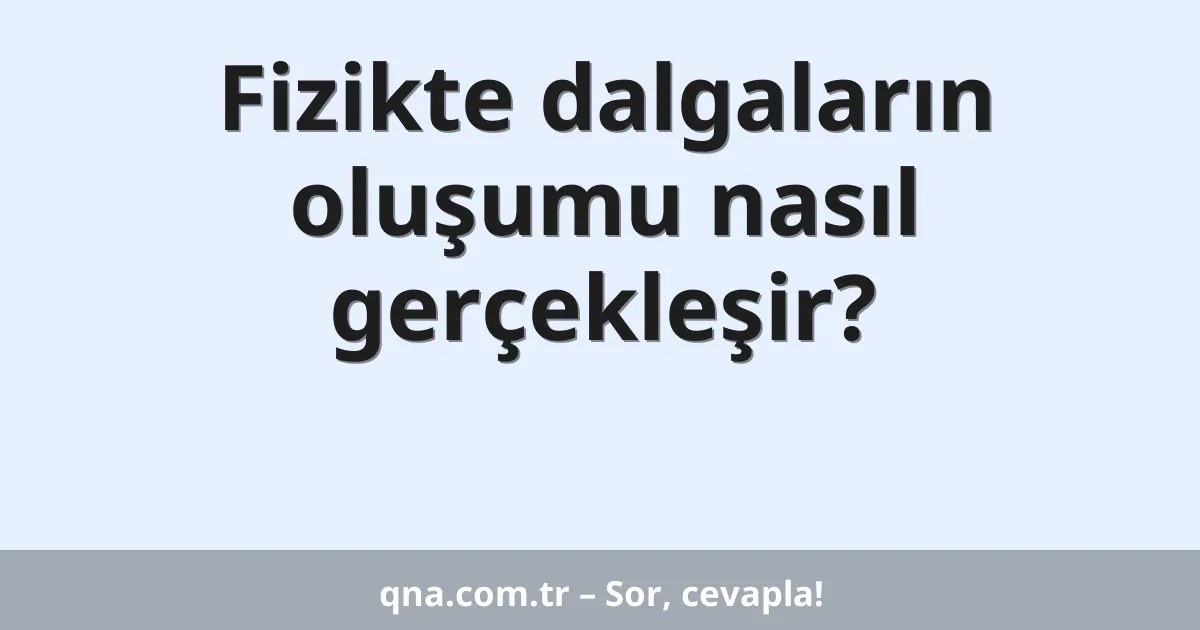 Fizikte dalgaların oluşumu nasıl gerçekleşir?