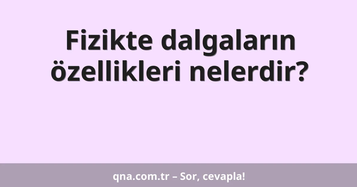 Fizikte dalgaların özellikleri nelerdir?
