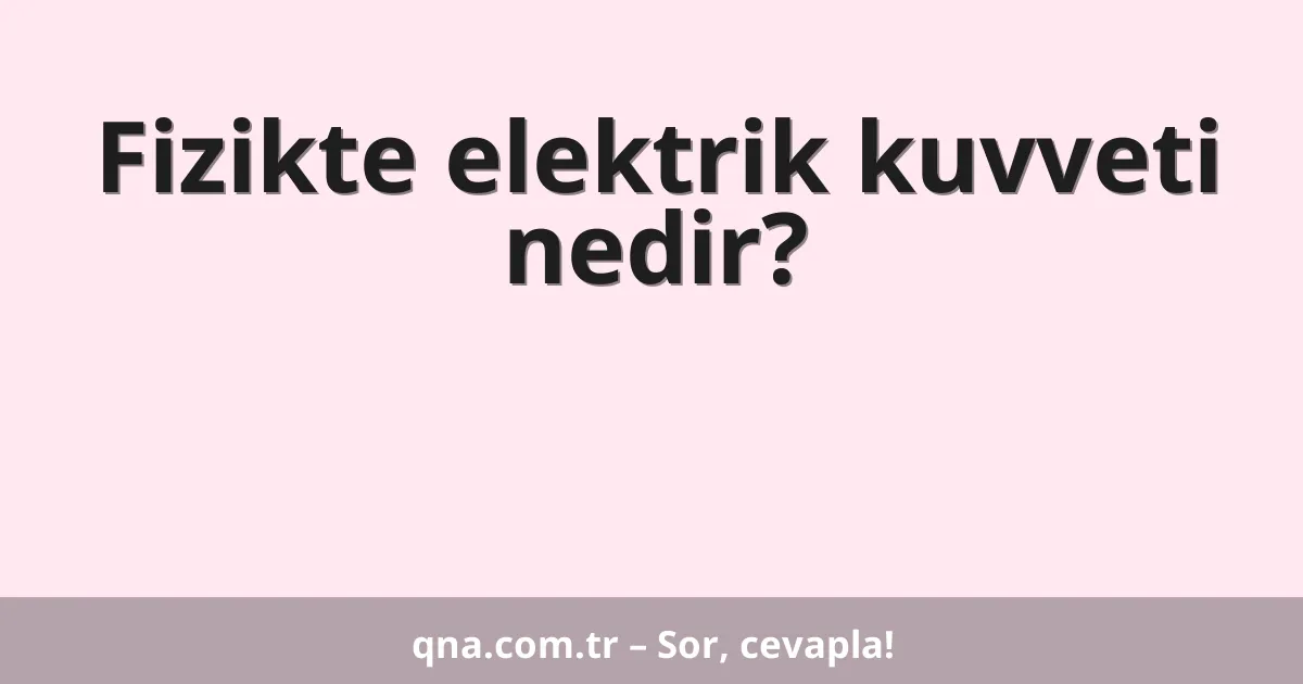 Fizikte elektrik kuvveti nedir?