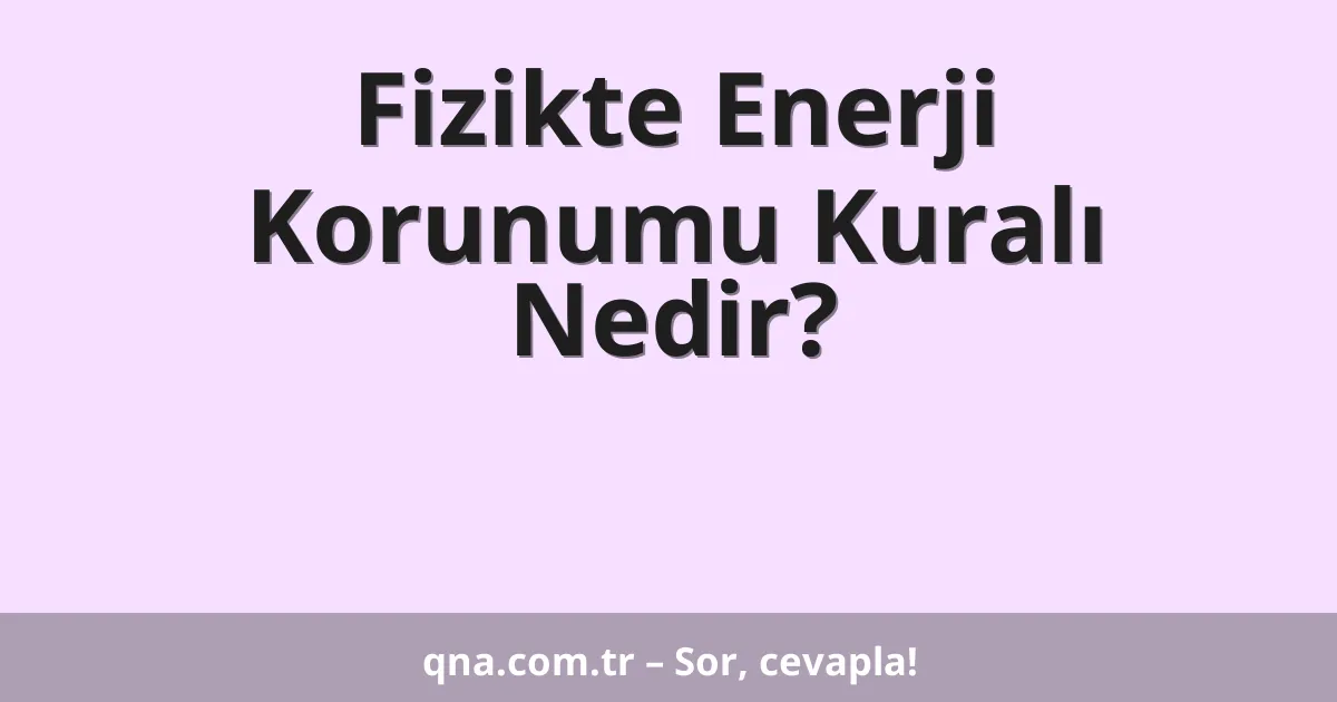 Fizikte Enerji Korunumu Kuralı Nedir?