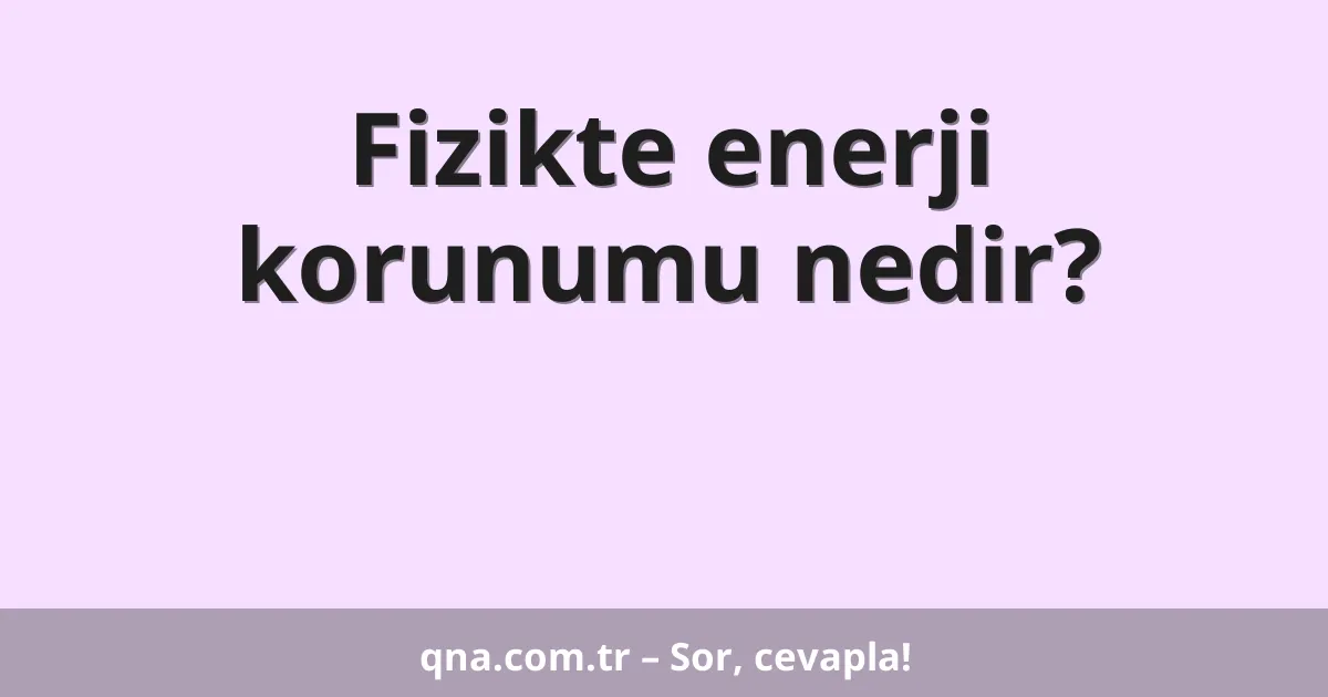 Fizikte enerji korunumu nedir?