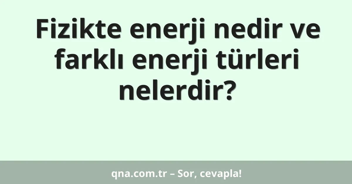Fizikte enerji nedir ve farklı enerji türleri nelerdir?