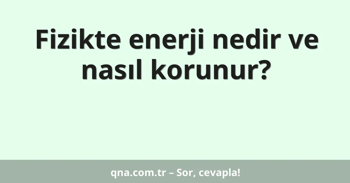 Fizikte enerji nedir ve nasıl korunur?