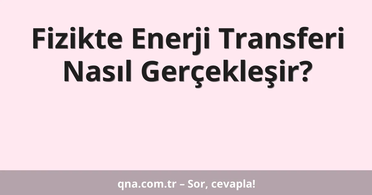 Fizikte Enerji Transferi Nasıl Gerçekleşir?