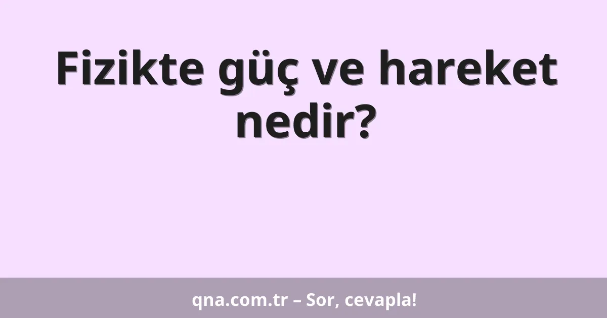 Fizikte güç ve hareket nedir?