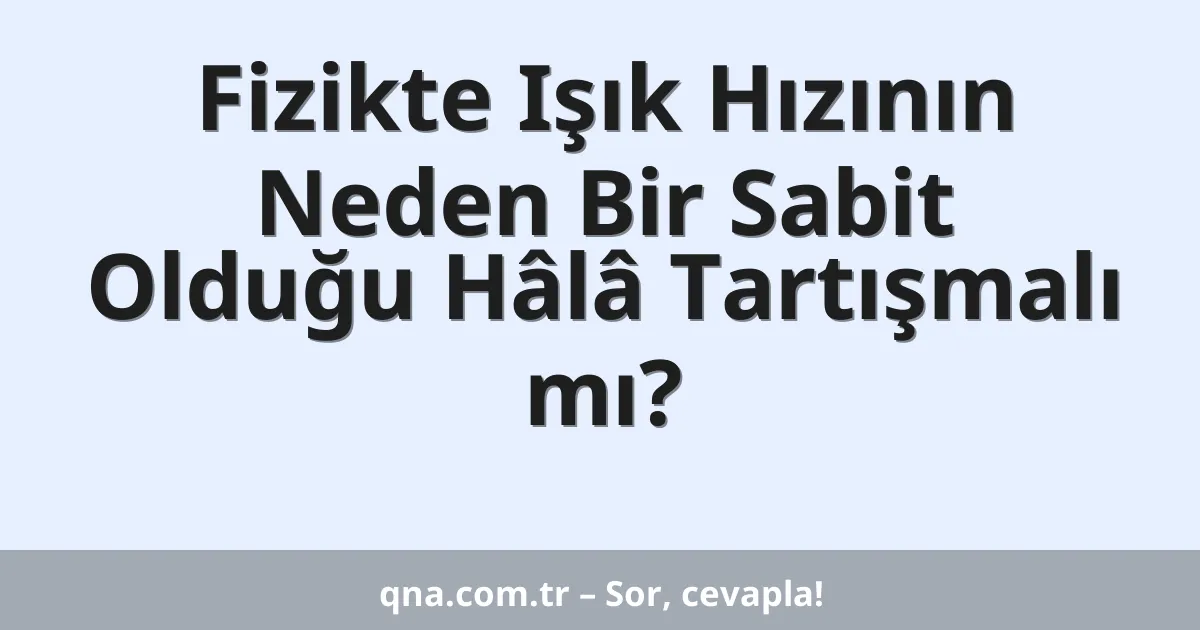 Fizikte Işık Hızının Neden Bir Sabit Olduğu Hâlâ Tartışmalı mı?
