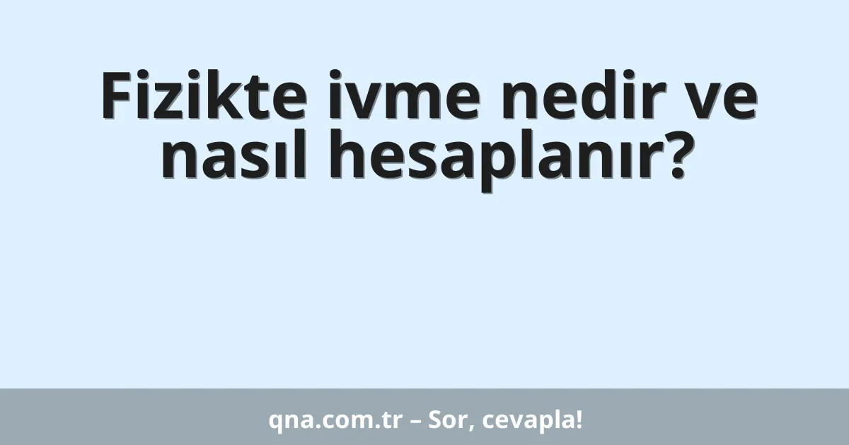 Fizikte ivme nedir ve nasıl hesaplanır?