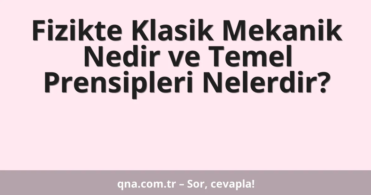 Fizikte Klasik Mekanik Nedir ve Temel Prensipleri Nelerdir?