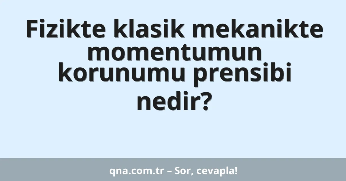 Fizikte klasik mekanikte momentumun korunumu prensibi nedir?