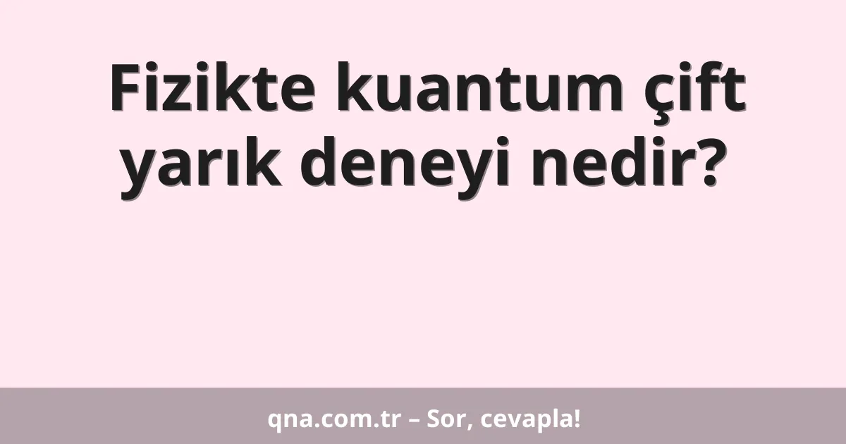 Fizikte kuantum çift yarık deneyi nedir?