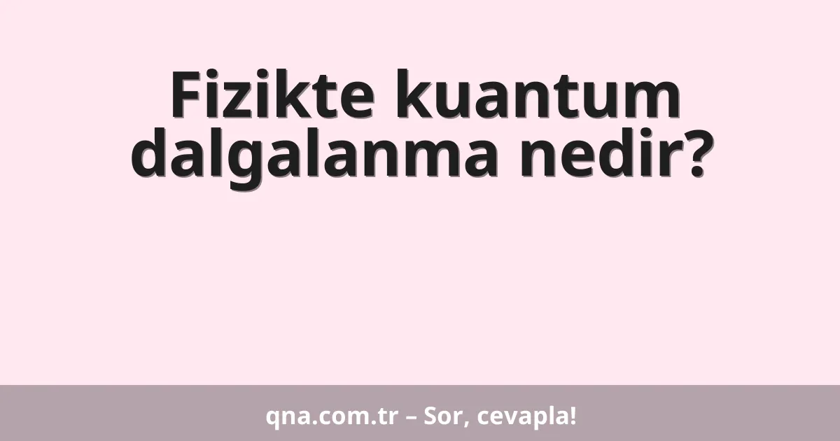 Fizikte kuantum dalgalanma nedir?