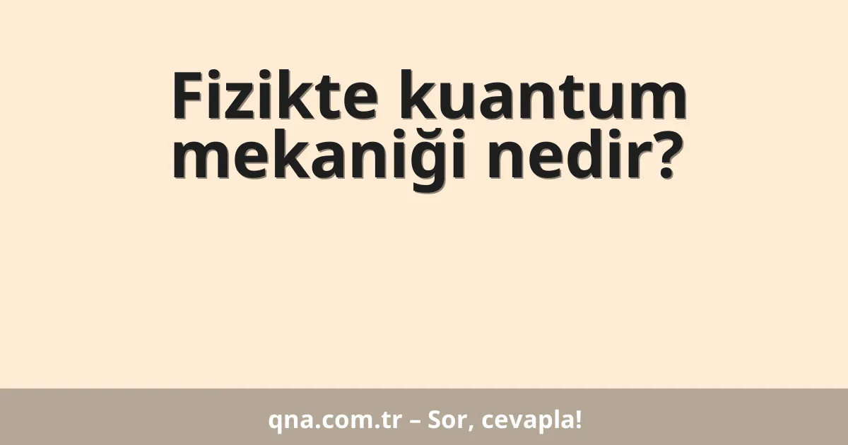 Fizikte kuantum mekaniği nedir?
