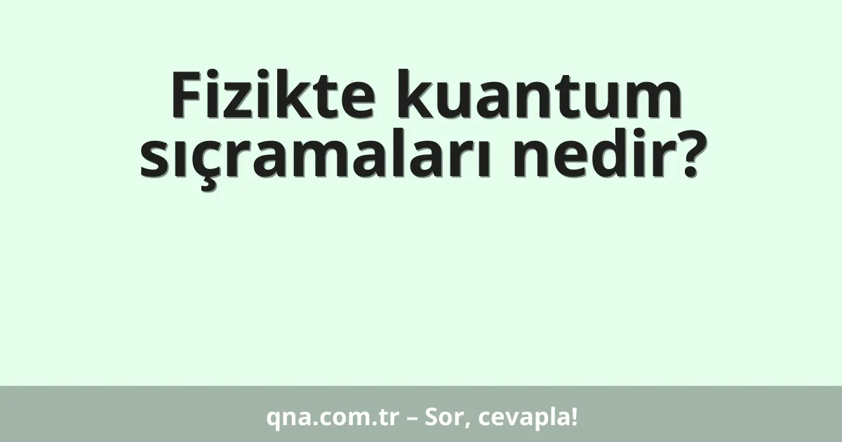 Fizikte kuantum sıçramaları nedir?