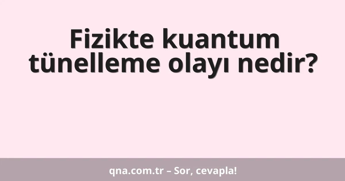 Fizikte kuantum tünelleme olayı nedir?