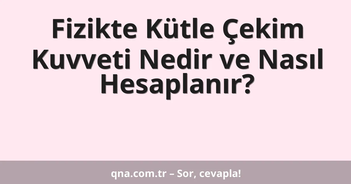 Fizikte Kütle Çekim Kuvveti Nedir ve Nasıl Hesaplanır?