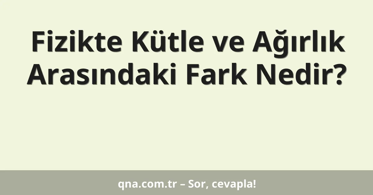 Fizikte Kütle ve Ağırlık Arasındaki Fark Nedir?