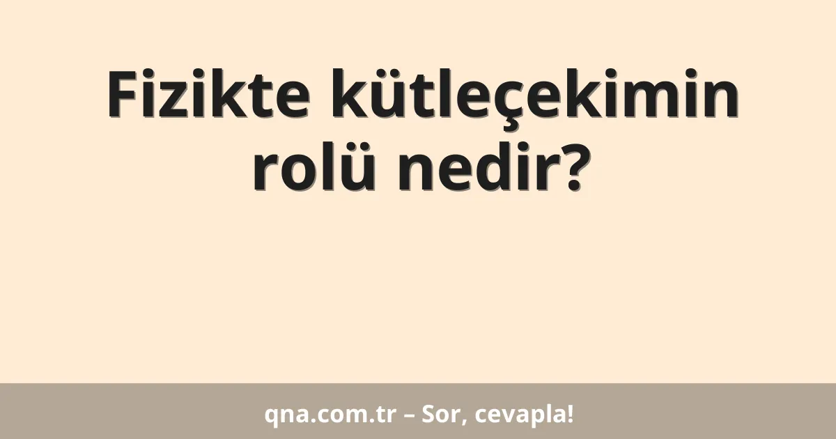 Fizikte kütleçekimin rolü nedir?