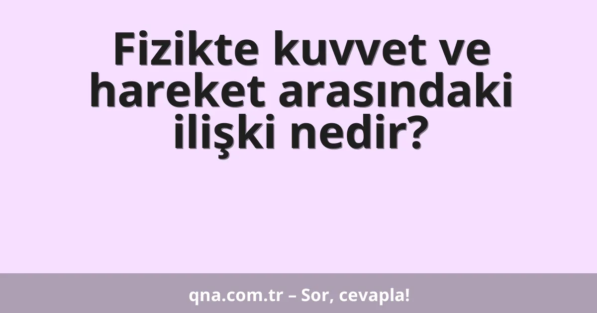 Fizikte kuvvet ve hareket arasındaki ilişki nedir?