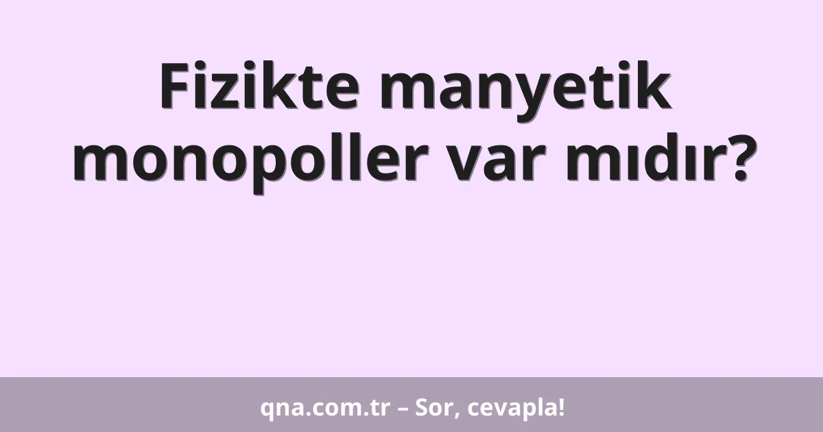 Fizikte manyetik monopoller var mıdır?