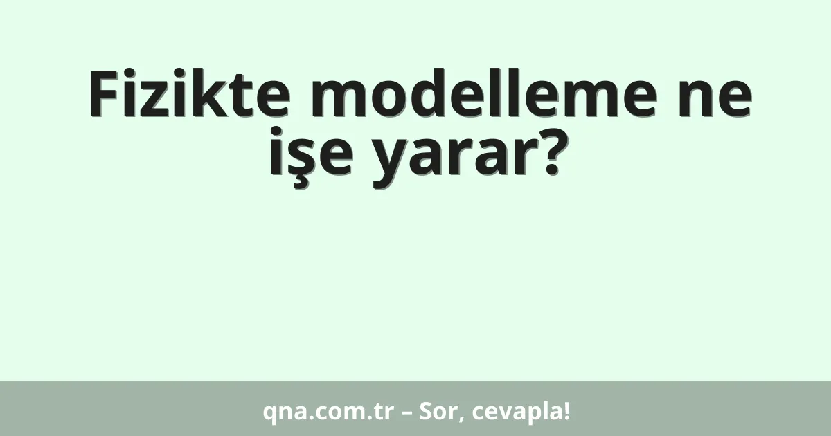 Fizikte modelleme ne işe yarar?