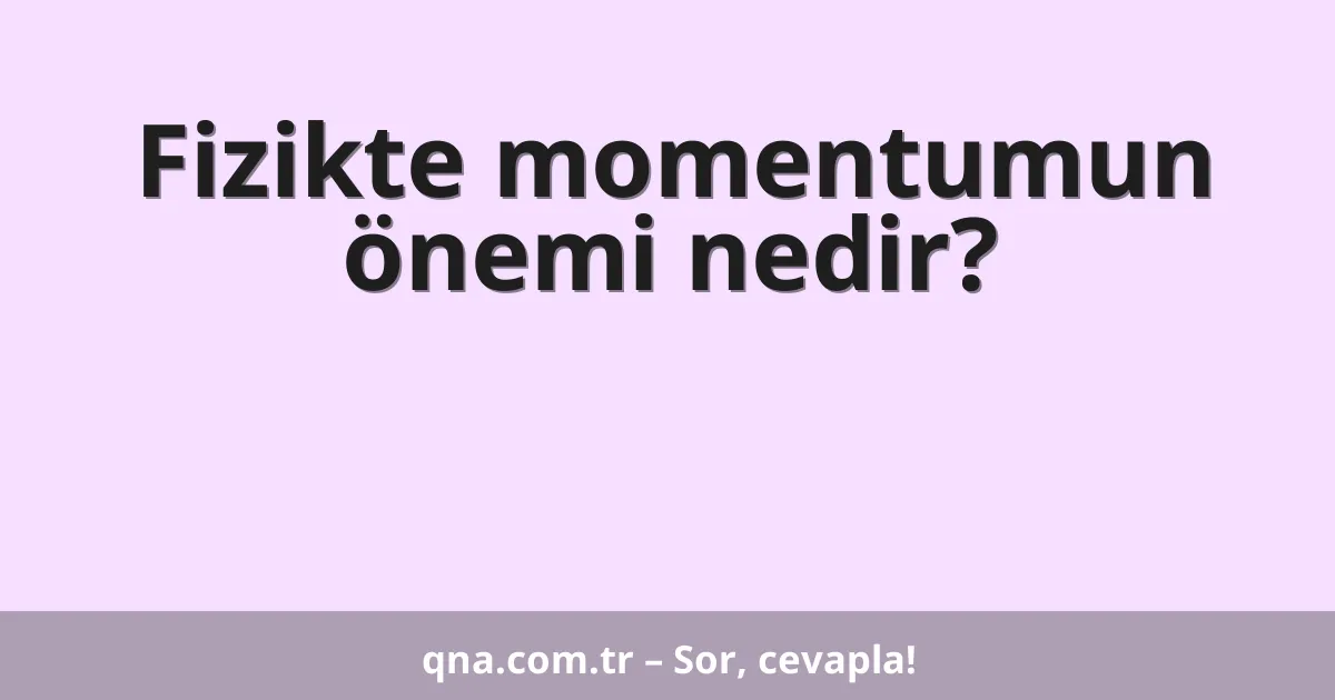 Fizikte momentumun önemi nedir?