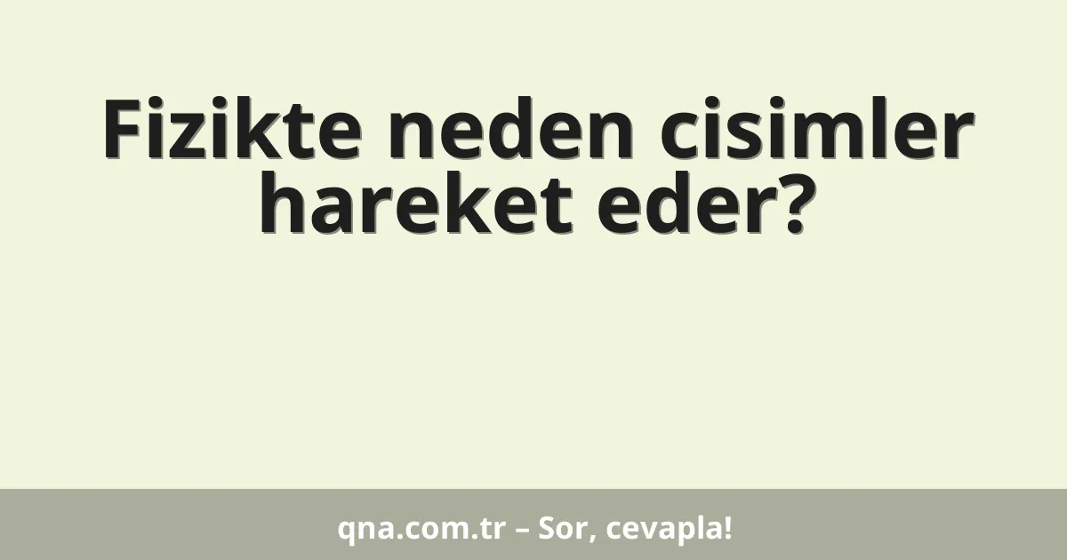 Fizikte neden cisimler hareket eder?