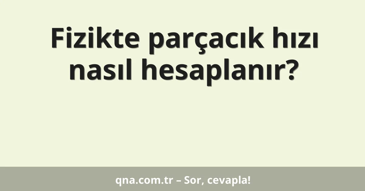 Fizikte parçacık hızı nasıl hesaplanır?