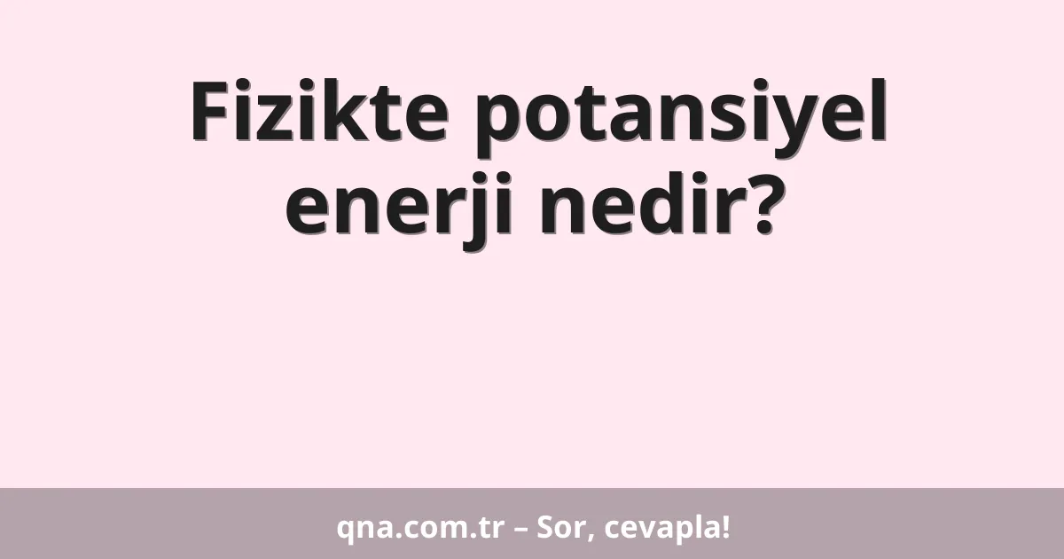 Fizikte potansiyel enerji nedir?