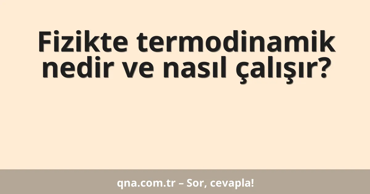 Fizikte termodinamik nedir ve nasıl çalışır?