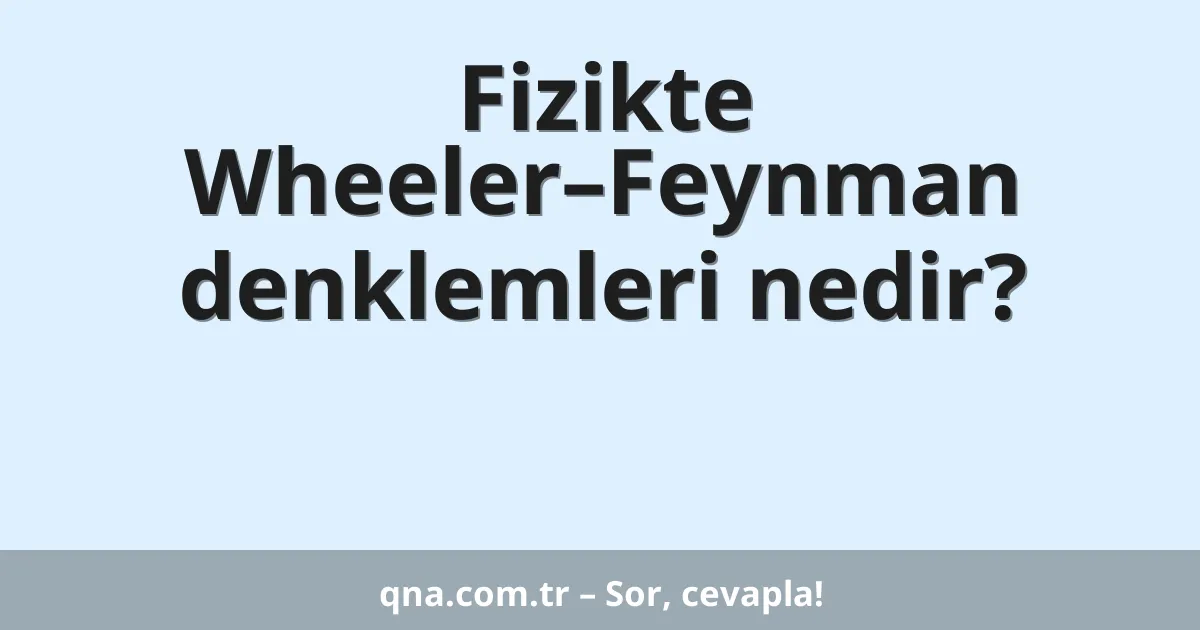 Fizikte Wheeler–Feynman denklemleri nedir?