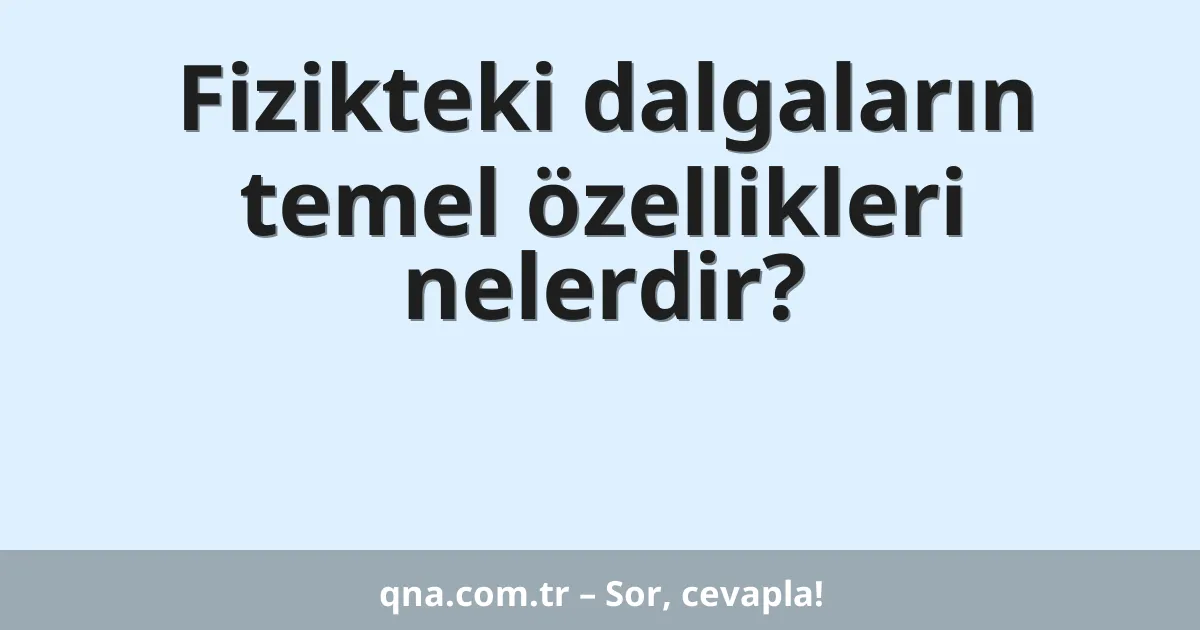 Fizikteki dalgaların temel özellikleri nelerdir?