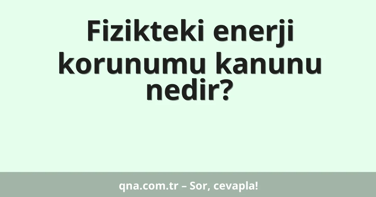 Fizikteki enerji korunumu kanunu nedir?