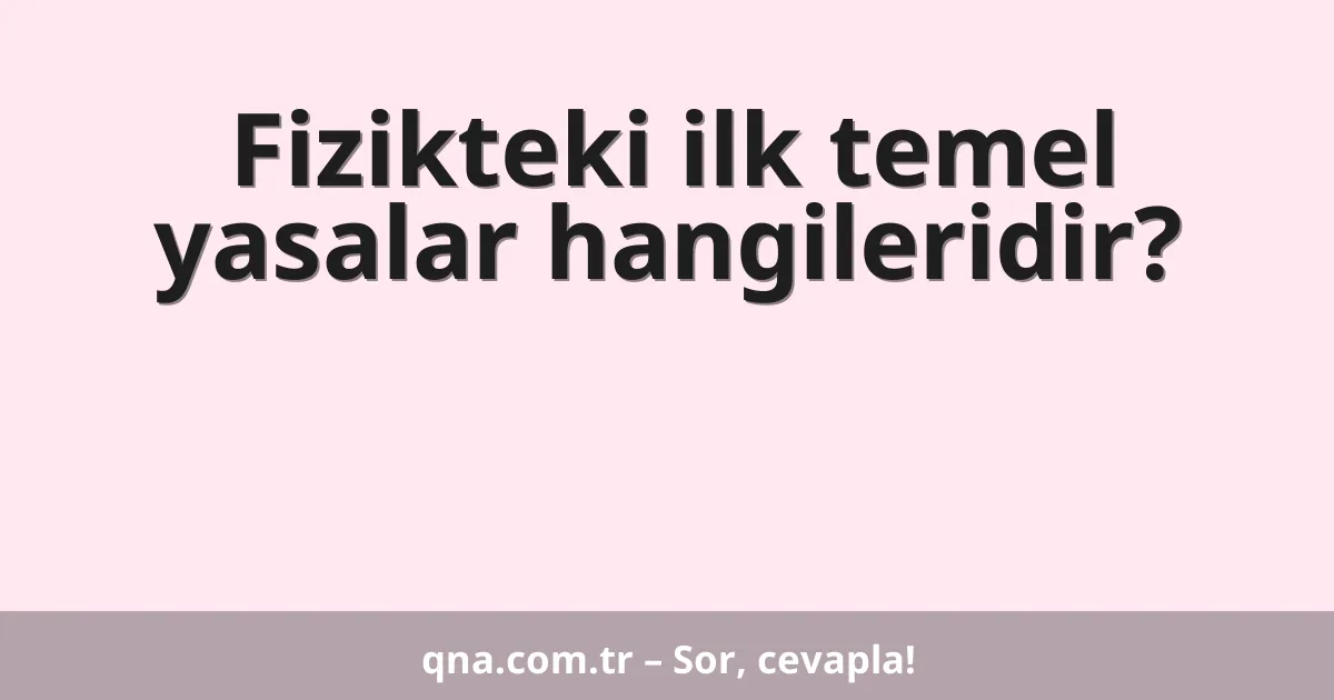 Fizikteki ilk temel yasalar hangileridir?
