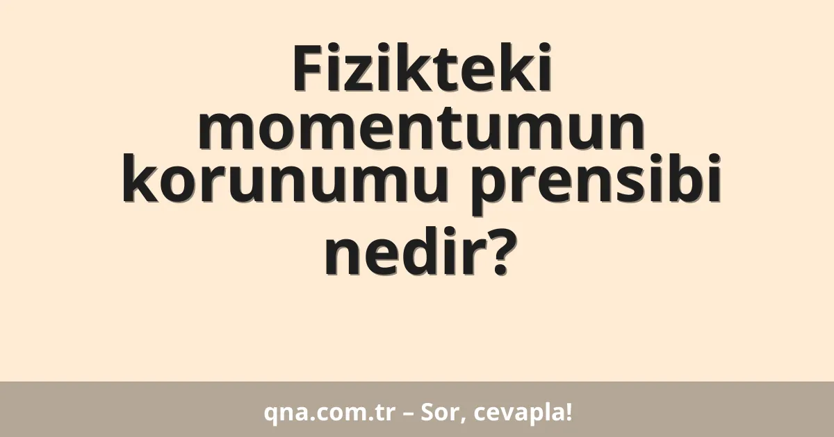 Fizikteki momentumun korunumu prensibi nedir?