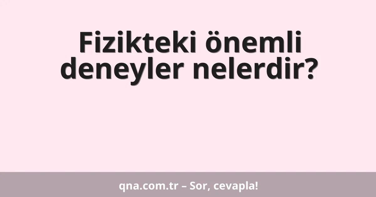 Fizikteki önemli deneyler nelerdir?