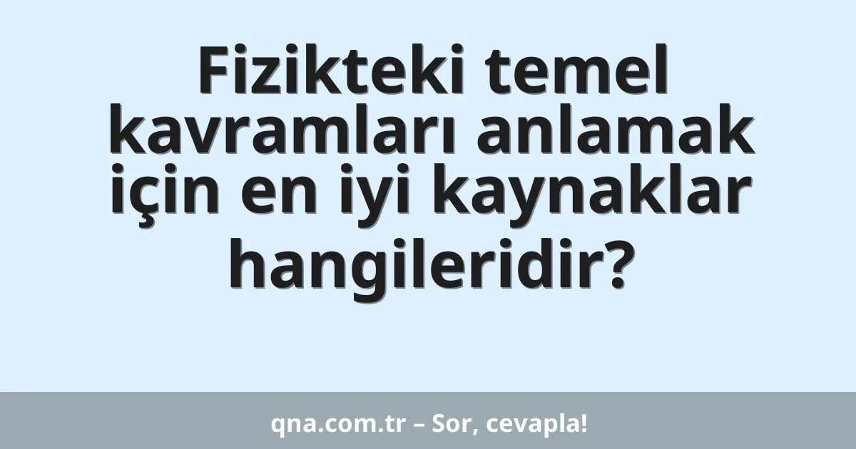 Fizikteki temel kavramları anlamak için en iyi kaynaklar hangileridir?