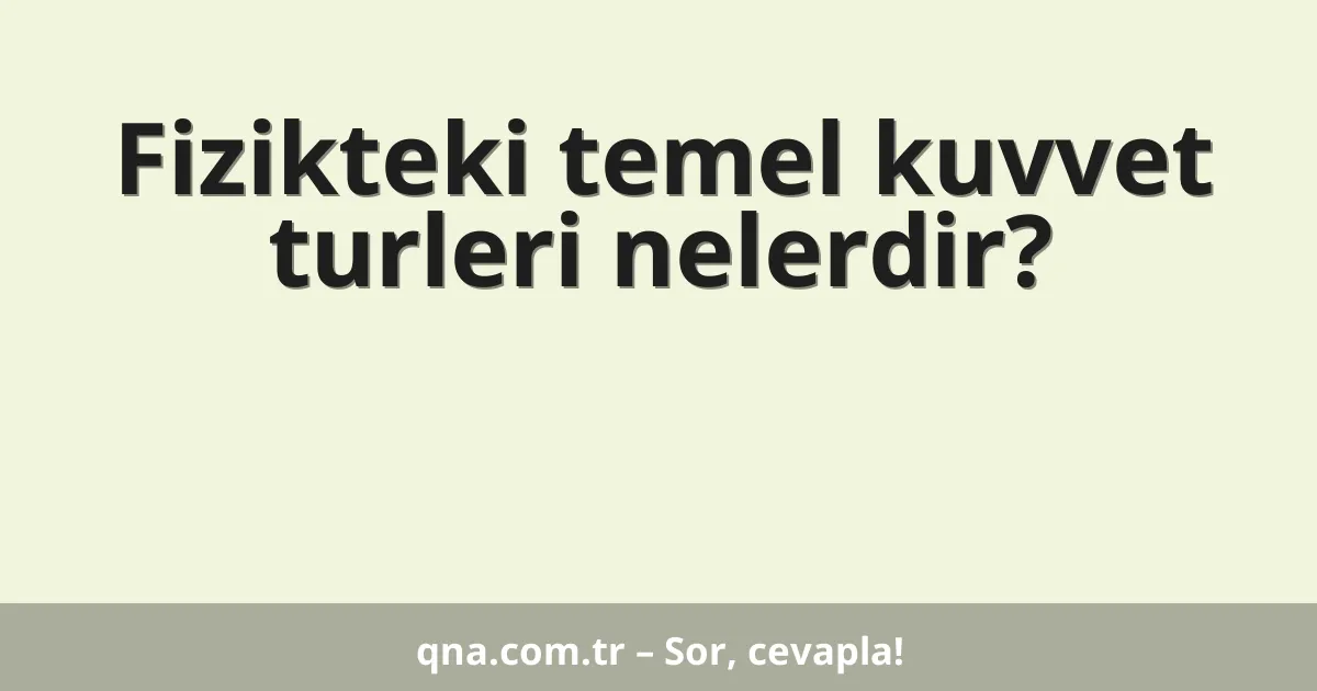 Fizikteki temel kuvvet turleri nelerdir?