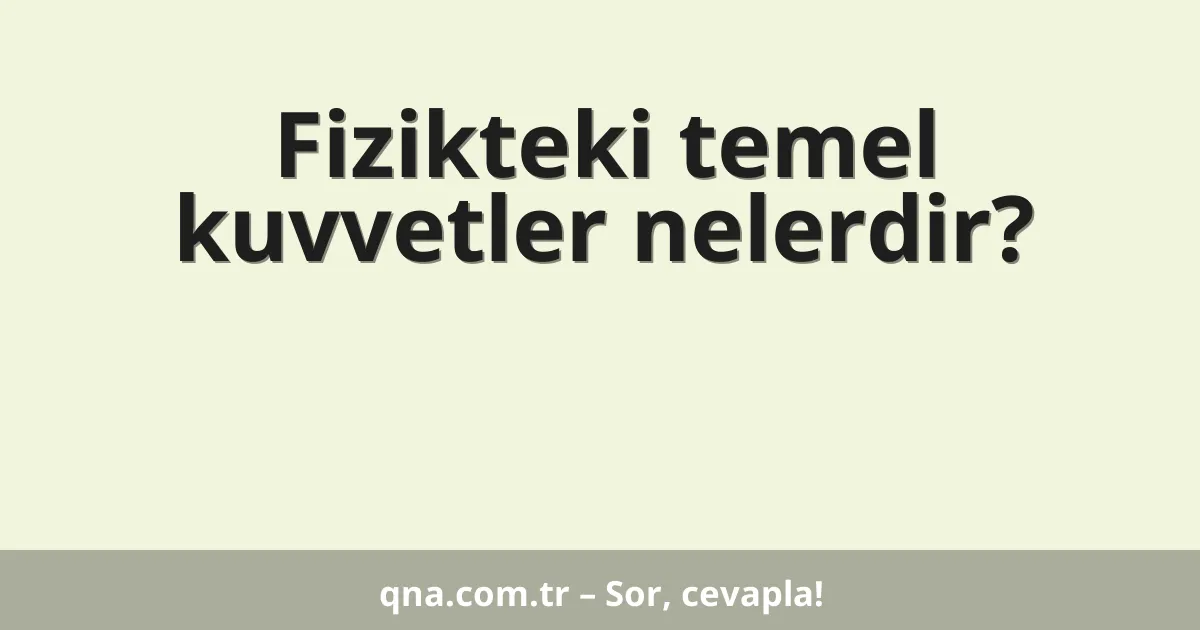 Fizikteki temel kuvvetler nelerdir?