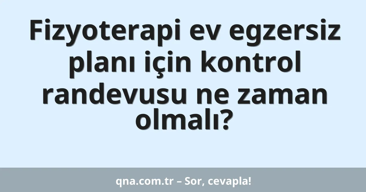 Fizyoterapi ev egzersiz planı için kontrol randevusu ne zaman olmalı?