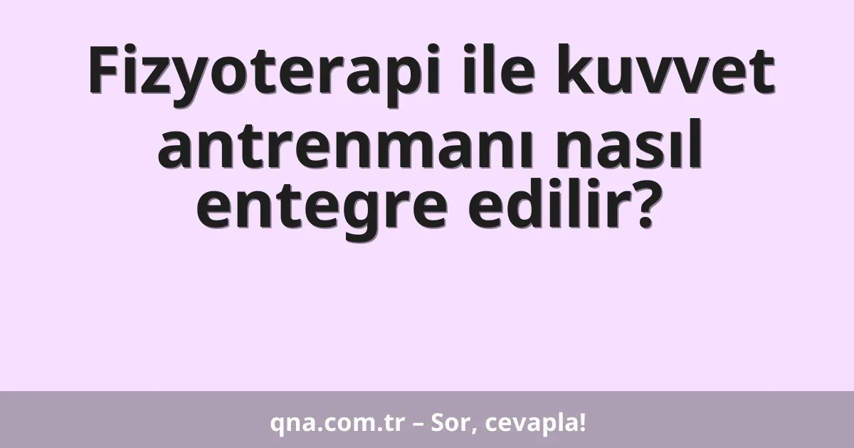 Fizyoterapi ile kuvvet antrenmanı nasıl entegre edilir?