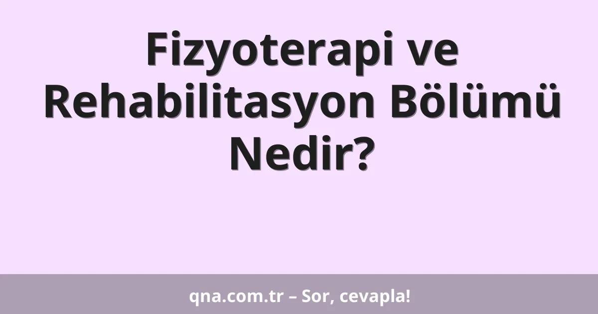Fizyoterapi ve Rehabilitasyon Bölümü Nedir?