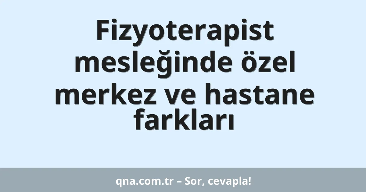Fizyoterapist mesleğinde özel merkez ve hastane farkları