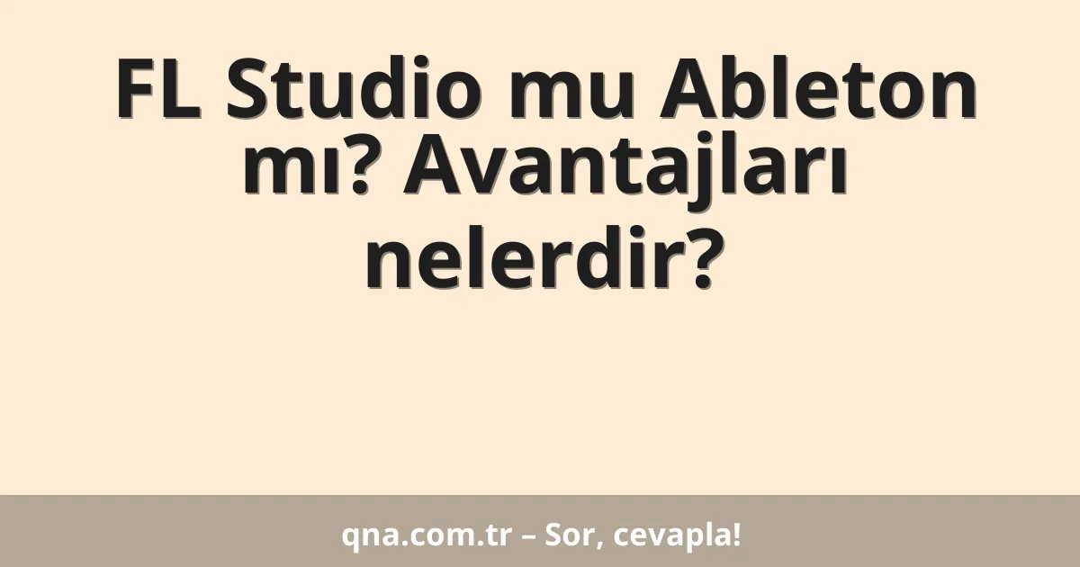 FL Studio mu Ableton mı? Avantajları nelerdir?