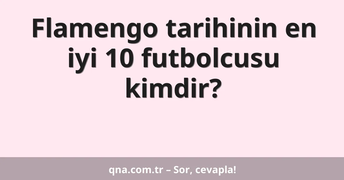 Flamengo tarihinin en iyi 10 futbolcusu kimdir?