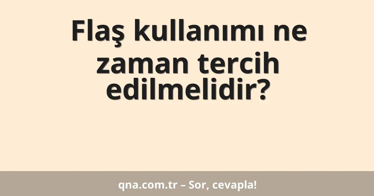 Flaş kullanımı ne zaman tercih edilmelidir?
